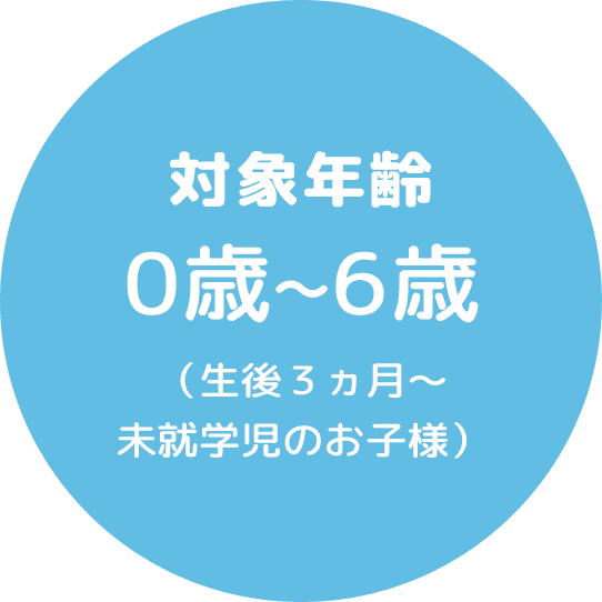 対象年齢0歳~6歳（生後３ヵ月～未就学児のお子様）